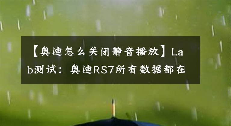 【奥迪怎么关闭静音播放】Lab测试：奥迪RS7所有数据都在这里，它到底有多能打？