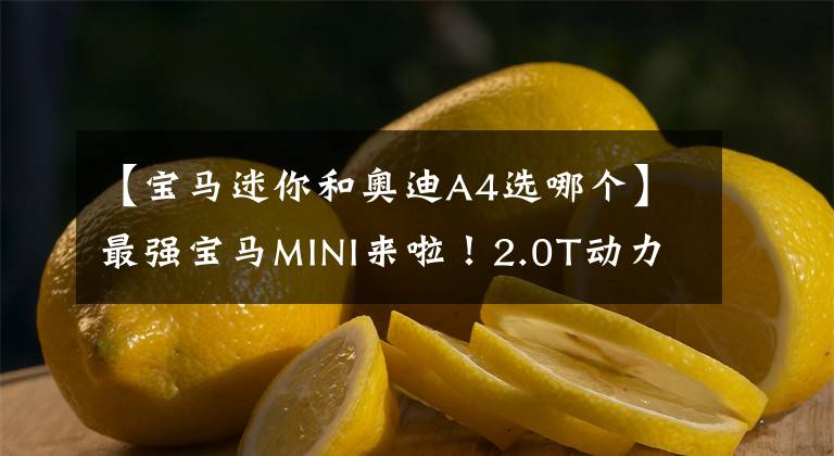 【宝马迷你和奥迪A4选哪个】最强宝马MINI来啦！2.0T动力爆发306马力，空间比铃木吉姆尼宽裕