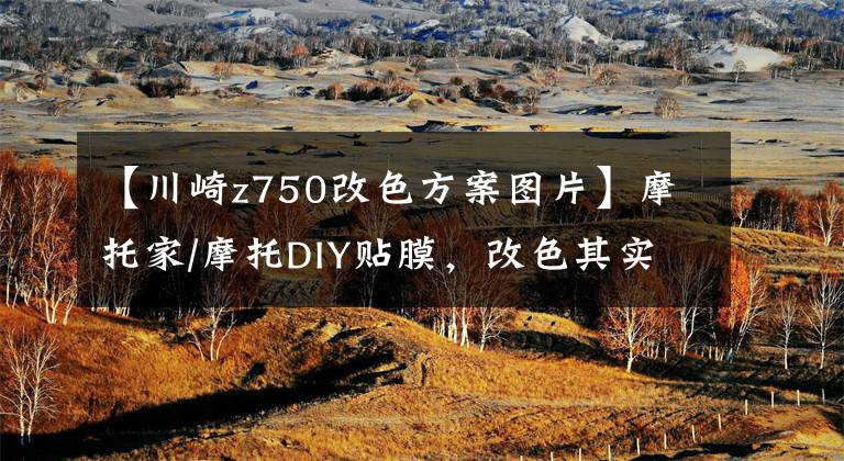 【川崎z750改色方案图片】摩托家/摩托DIY贴膜，改色其实并不复杂