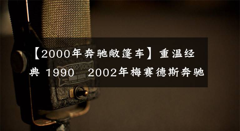 【2000年奔驰敞篷车】重温经典 1990–2002年梅赛德斯奔驰500SL