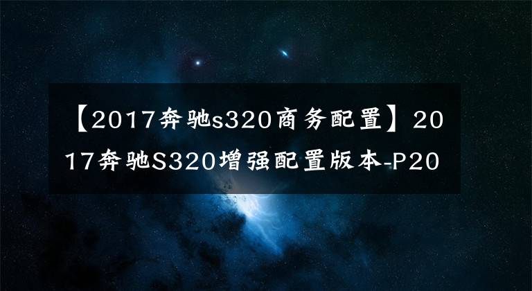 【2017奔驰s320商务配置】2017奔驰S320增强配置版本-P20驾驶辅助系统