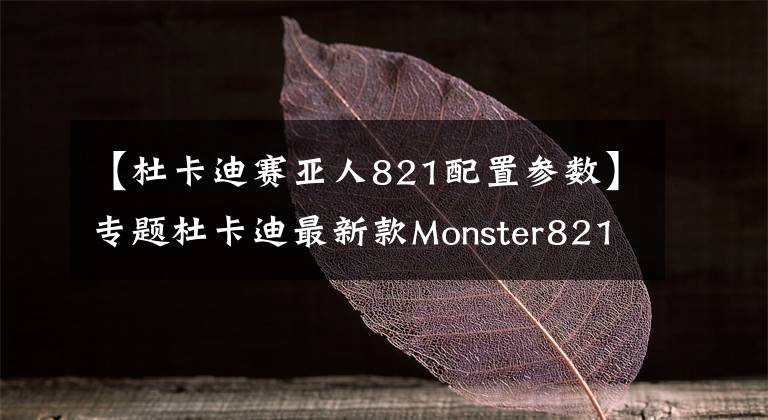 【杜卡迪赛亚人821配置参数】专题杜卡迪最新款Monster821 官方给出最新细节图、参数、实拍图
