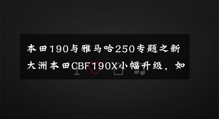本田190与雅马哈250专题之新大洲本田CBF190X小幅升级，如果价格上涨，不如买雅马哈飞致250