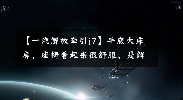 【一汽解放牵引j7】平底大床房，座椅看起来很舒服，是解放新一代J7牵引车的图片