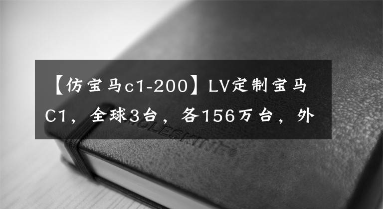 【仿宝马c1-200】LV定制宝马C1，全球3台，各156万台，外形像外卖