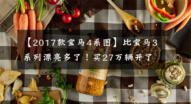 【2017款宝马4系图】比宝马3系列漂亮多了！买27万辆开了3年车的4系轿车很凉快