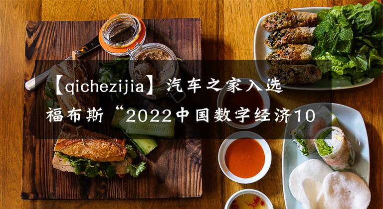 【qichezijia】汽车之家入选福布斯“2022中国数字经济100强”