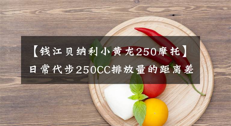 【钱江贝纳利小黄龙250摩托】日常代步250CC排放量的距离差有什么选择？要求国产，推荐几款