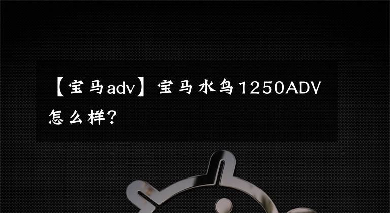 【宝马adv】宝马水鸟1250ADV怎么样？