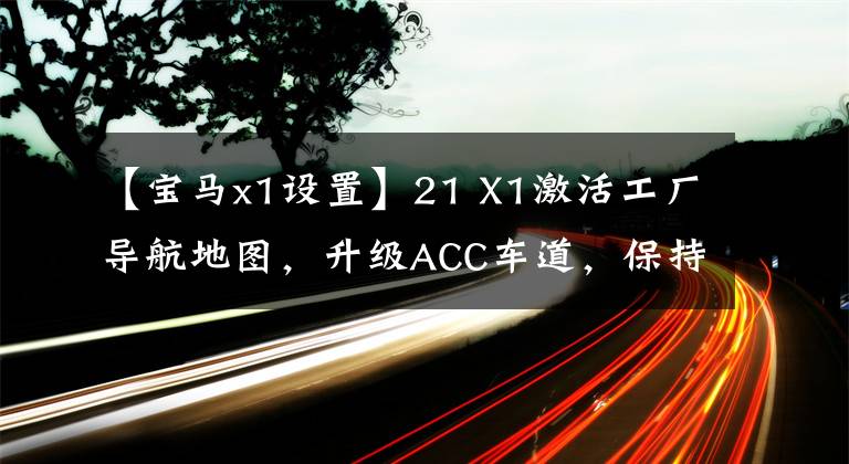 【宝马x1设置】21 X1激活工厂导航地图，升级ACC车道，保持驾驶无障碍