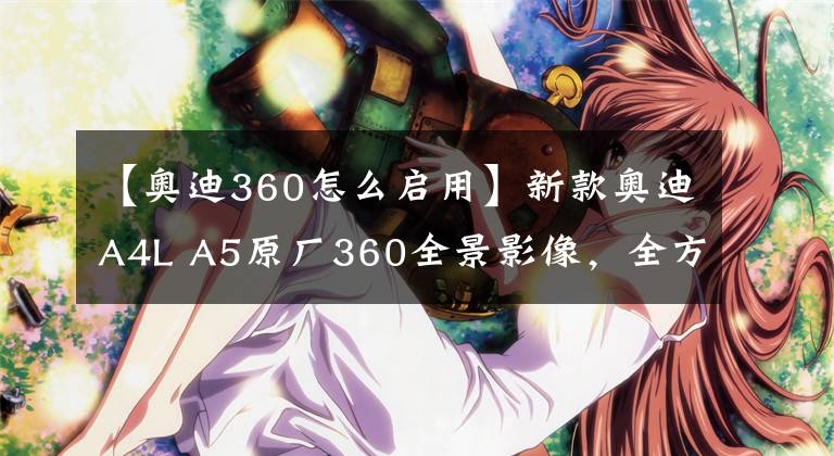 【奥迪360怎么启用】新款奥迪A4L A5原厂360全景影像，全方位查看车身四周，杜绝盲区