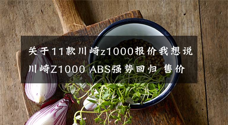 关于11款川崎z1000报价我想说川崎Z1000 ABS强势回归 售价15.4万元起