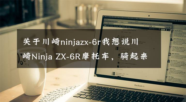 关于川崎ninjazx-6r我想说川崎Ninja ZX-6R摩托车，骑起来真的很有趣