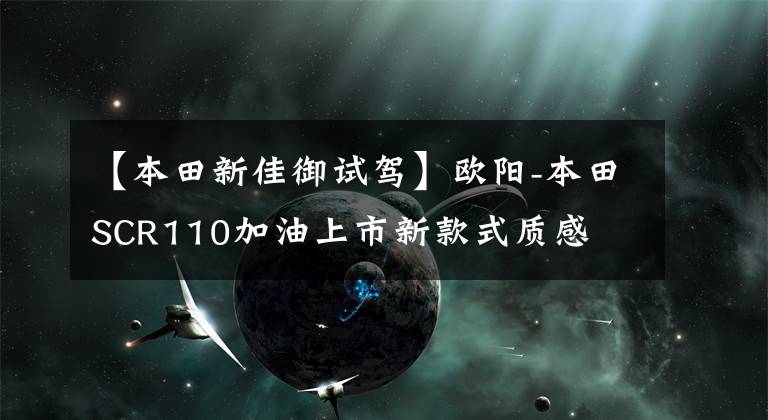 【本田新佳御试驾】欧阳-本田SCR110加油上市新款式质感