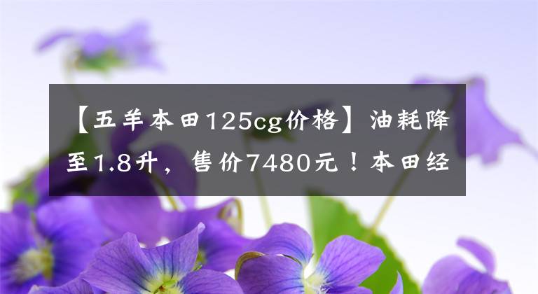 【五羊本田125cg价格】油耗降至1.8升，售价7480元！本田经典CG125新推出：通勤首选