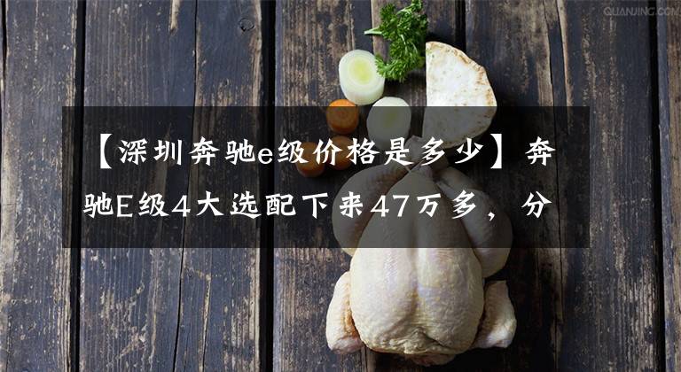 【深圳奔驰e级价格是多少】奔驰E级4大选配下来47万多，分享买车团购过程经历