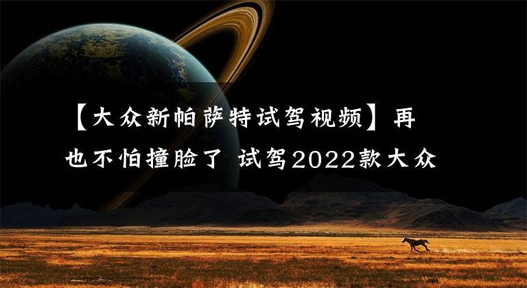 【大众新帕萨特试驾视频】再也不怕撞脸了 试驾2022款大众帕萨特