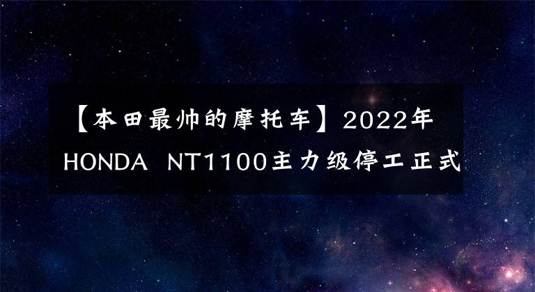 【本田最帅的摩托车】2022年HONDA  NT1100主力级停工正式宣布，太帅了。