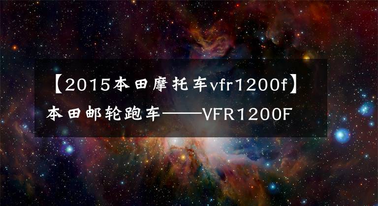 【2015本田摩托车vfr1200f】本田邮轮跑车——VFR1200F
