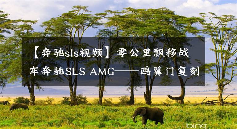 【奔驰sls视频】零公里飘移战车奔驰SLS AMG——鸥翼门复刻经典风韵