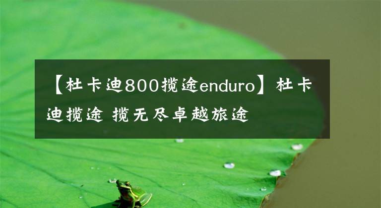 【杜卡迪800揽途enduro】杜卡迪揽途 揽无尽卓越旅途