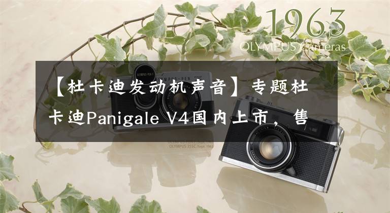 【杜卡迪发动机声音】专题杜卡迪Panigale V4国内上市，售价23.7万元！