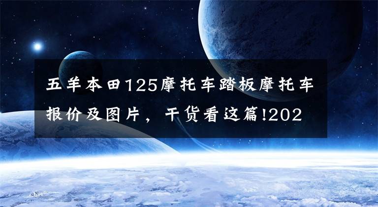 五羊本田125摩托车踏板摩托车报价及图片，干货看这篇!2022款五羊本田New NX125踏板摩托车详情介绍 售价9690元