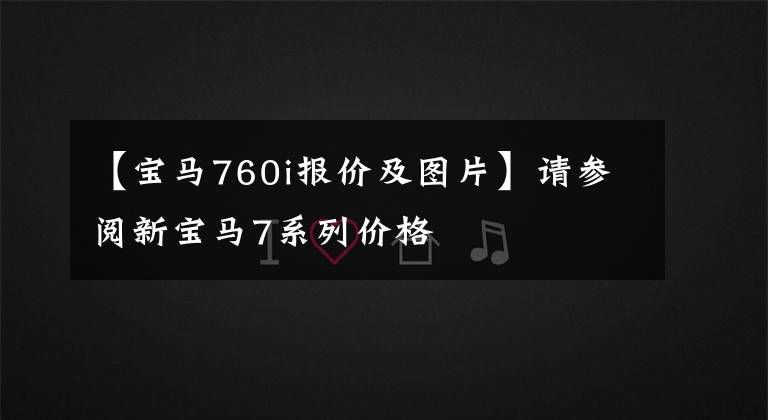 【宝马760i报价及图片】请参阅新宝马7系列价格