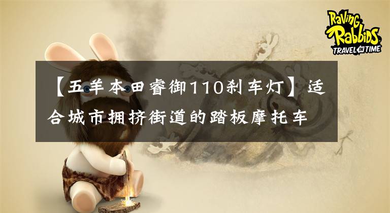 【五羊本田睿御110刹车灯】适合城市拥挤街道的踏板摩托车——欧阳本田路易110