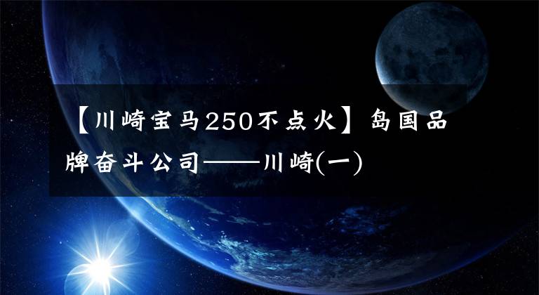 【川崎宝马250不点火】岛国品牌奋斗公司——川崎(一)