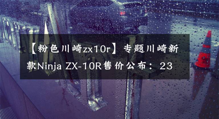 【粉色川崎zx10r】专题川崎新款Ninja ZX-10R售价公布：236800元