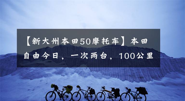 【新大州本田50摩托车】本田自由今日，一次两台，100公里1.6个油耗，改装后不要太舒服。