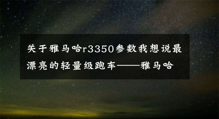 关于雅马哈r3350参数我想说最漂亮的轻量级跑车——雅马哈R3