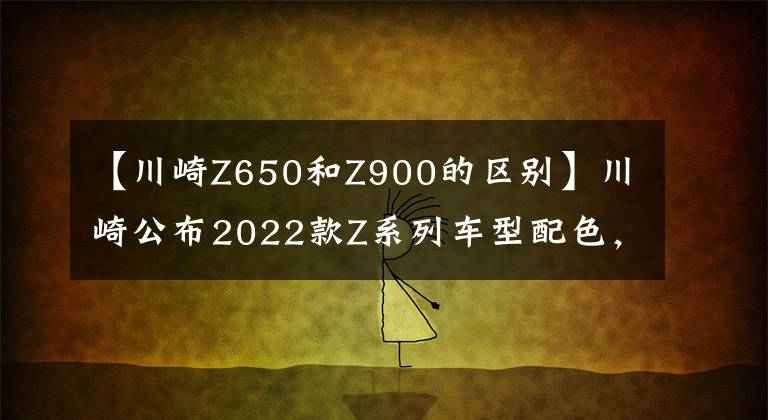 【川崎Z650和Z900的区别】川崎公布2022款Z系列车型配色，包括Z125、Z400、Z650以及Z900