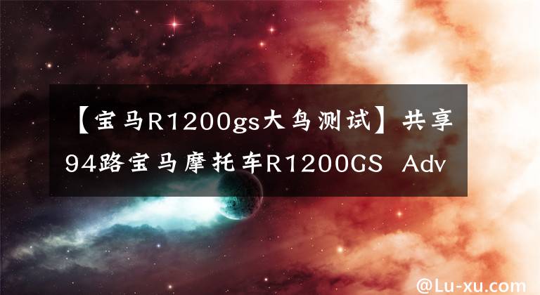 【宝马R1200gs大鸟测试】共享94路宝马摩托车R1200GS  Adventure照片(1)