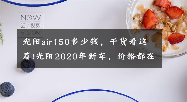 光阳air150多少钱，干货看这篇!光阳2020年新车，价格都在这了~