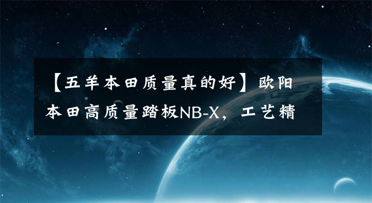【五羊本田质量真的好】欧阳本田高质量踏板NB-X，工艺精湛，油耗低于2.5L，售价7280韩元。