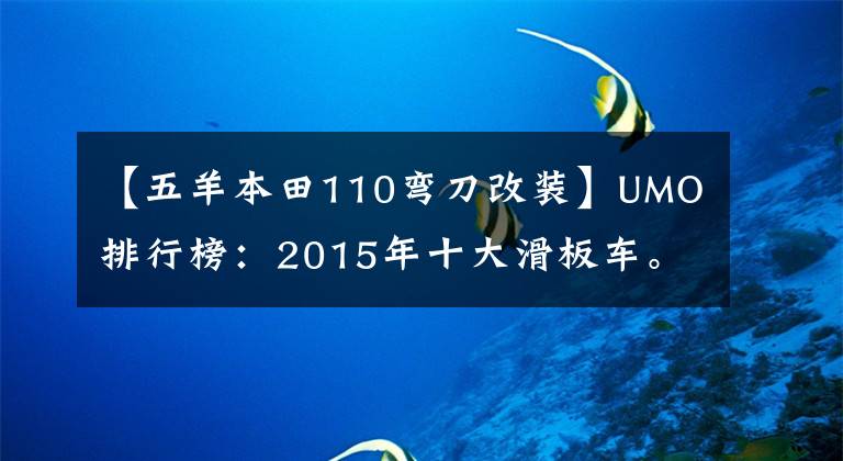 【五羊本田110弯刀改装】UMO排行榜：2015年十大滑板车。