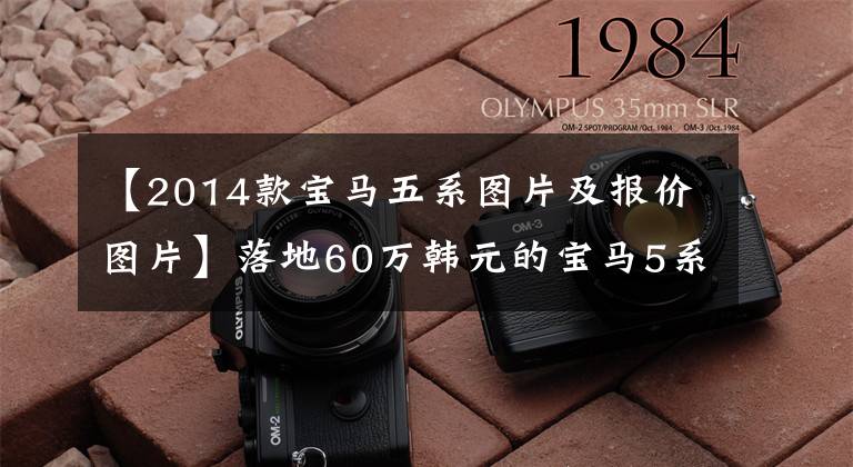 【2014款宝马五系图片及报价图片】落地60万韩元的宝马5系目前只卖28万韩元。网民：这辆车的情况买了真价。