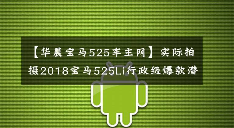 【华晨宝马525车主网】实际拍摄2018宝马525Li行政级爆款潜力