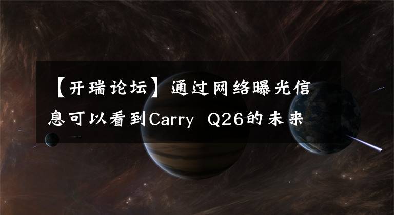 【开瑞论坛】通过网络曝光信息可以看到Carry Q26的未来