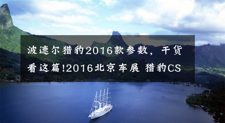 波速尔猎豹2016款参数，干货看这篇!2016北京车展 猎豹CS10 DCT售10.98万起