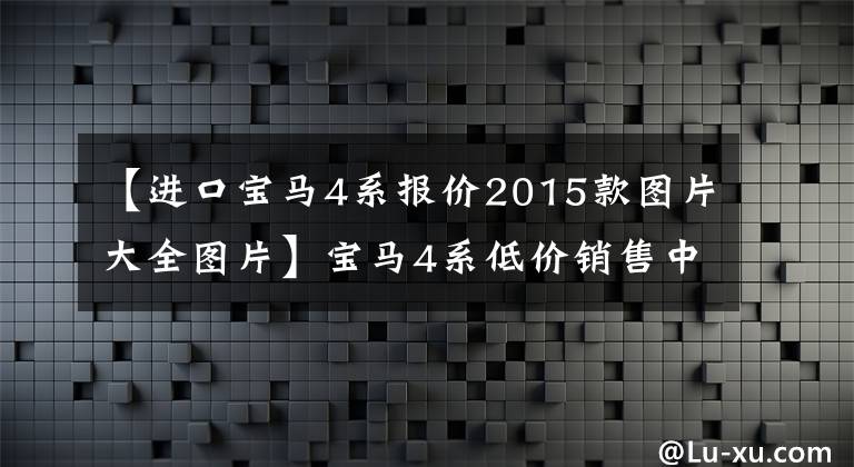 【进口宝马4系报价2015款图片大全图片】宝马4系低价销售中，售价为36.38万韩元，欢迎店铺内的现车。