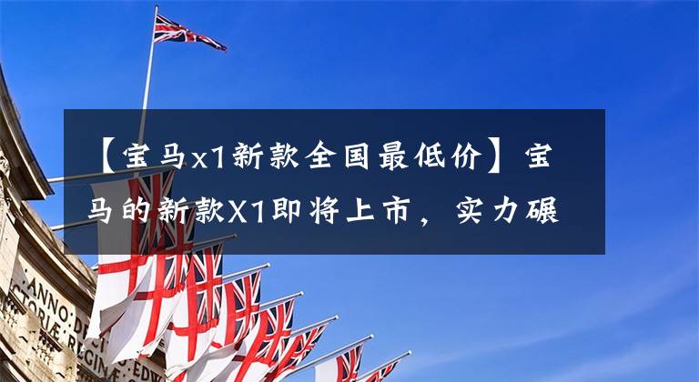 【宝马x1新款全国最低价】宝马的新款X1即将上市，实力碾压奔驰GLA，5.7秒突破100，只有28万件。