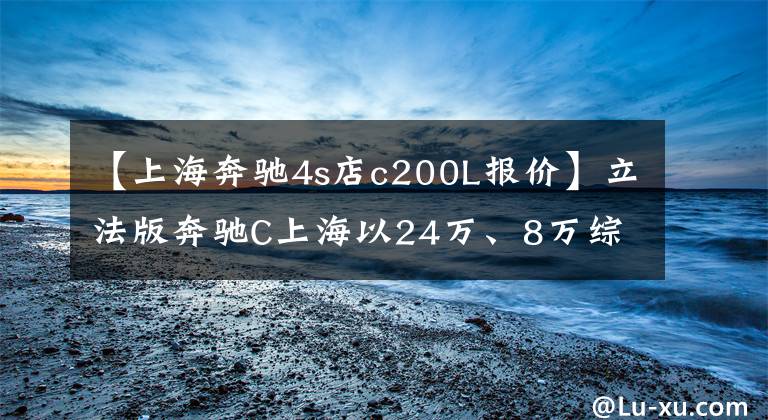 【上海奔驰4s店c200L报价】立法版奔驰C上海以24万、8万综合折扣是奥迪A4L逼的吗？