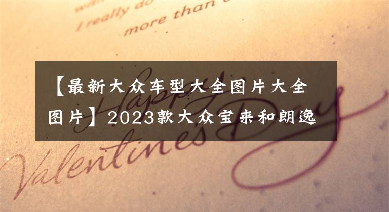 【最新大众车型大全图片大全图片】2023款大众宝来和朗逸车型详解，有什么不同，怎么买最合适？