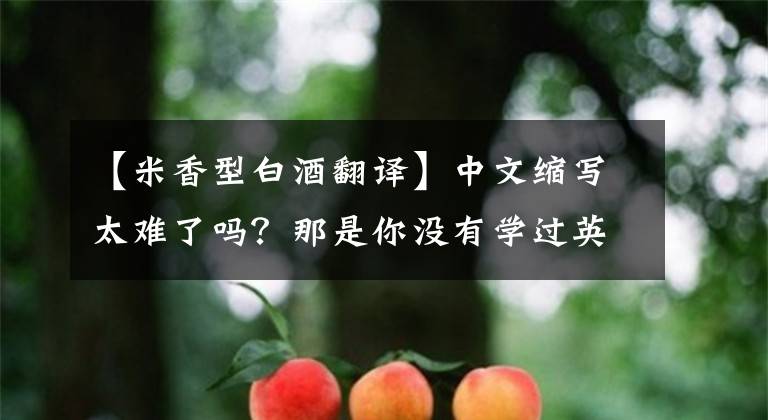 【米香型白酒翻译】中文缩写太难了吗？那是你没有学过英语缩写。