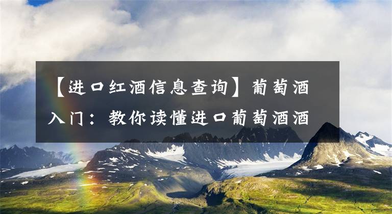 【进口红酒信息查询】葡萄酒入门：教你读懂进口葡萄酒酒标