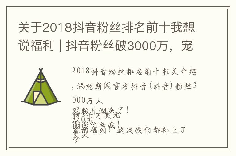 关于2018抖音粉丝排名前十我想说福利 | 抖音粉丝破3000万，宠的就是你