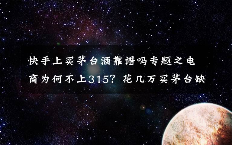 快手上买茅台酒靠谱吗专题之电商为何不上315？花几万买茅台缺货不退款 得物买鞋真假难辨